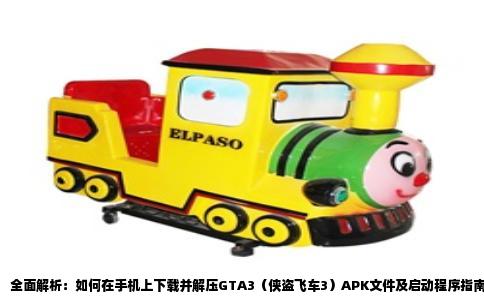 全面解析：如何在手机上下载并解压GTA3（侠盗飞车3）APK文件及启动程序指南