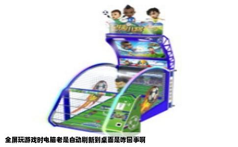 全屏玩游戏时电脑老是自动刷新到桌面是咋回事啊