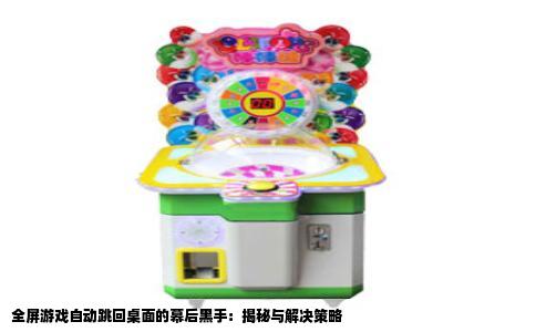 全屏游戏自动跳回桌面的幕后黑手：揭秘与解决策略