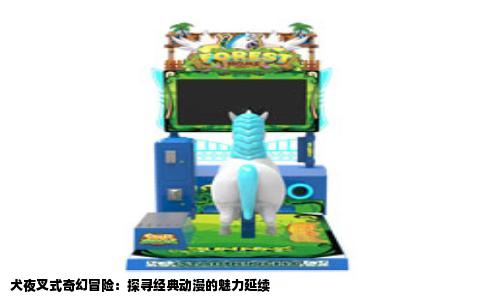 犬夜叉式奇幻冒险：探寻经典动漫的魅力延续