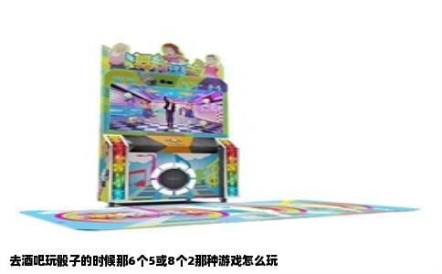 去酒吧玩骰子的时候那6个5或8个2那种游戏怎么玩