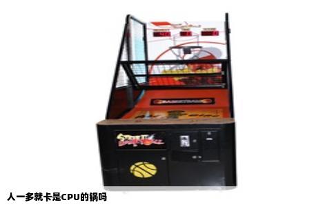 人一多就卡是CPU的锅吗