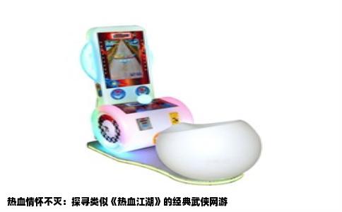 热血情怀不灭：探寻类似《热血江湖》的经典武侠网游