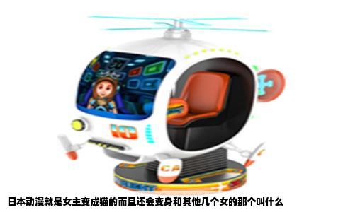 日本动漫就是女主变成猫的而且还会变身和其他几个女的那个叫什么
