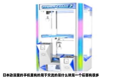 日本动漫里的手机里有的用于交流的是什么就是一个后面有很多