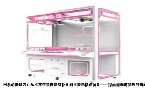 日系动漫魅力：从《学生会长是女仆》到《梦色糕点师》——探索青春与梦想的奇幻之旅