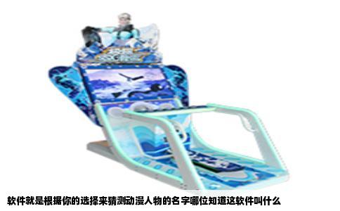 软件就是根据你的选择来猜测动漫人物的名字哪位知道这软件叫什么