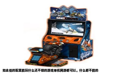 如此低的配置能玩什么还不错的游戏单机网游都可以。什么都不能的