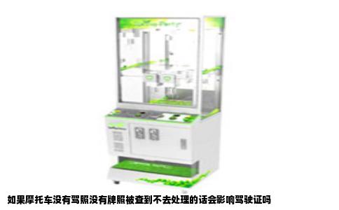 如果摩托车没有驾照没有牌照被查到不去处理的话会影响驾驶证吗