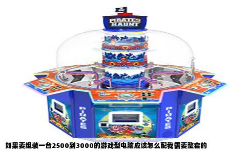 如果要组装一台2500到3000的游戏型电脑应该怎么配我需要整套的