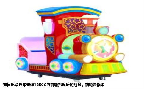 如何把摩托车普通125CC的前轮抬起后轮翘起。前轮是锅杀