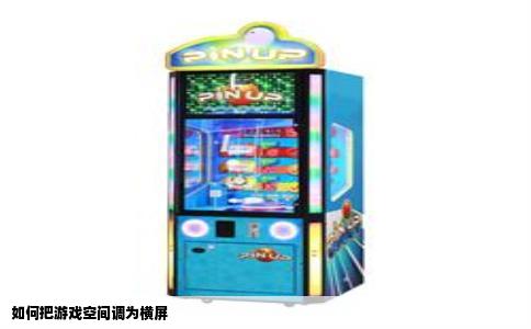 如何把游戏空间调为横屏