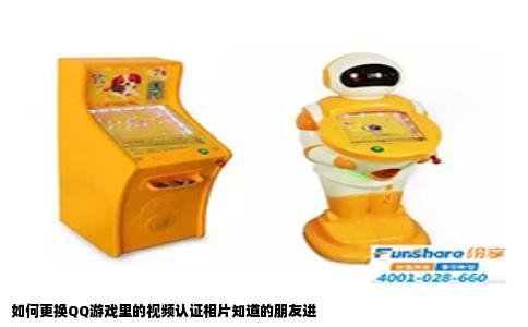如何更换QQ游戏里的视频认证相片知道的朋友进