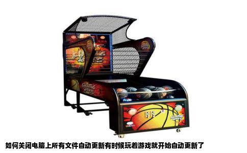 如何关闭电脑上所有文件自动更新有时候玩着游戏就开始自动更新了