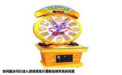 如何解决可以进入游戏但是只要移动就死机的问题