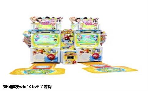如何解决win10玩不了游戏