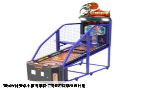 如何设计安卓手机简单软件或者游戏毕业设计用