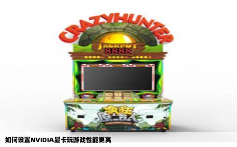 如何设置NVIDIA显卡玩游戏性能更高