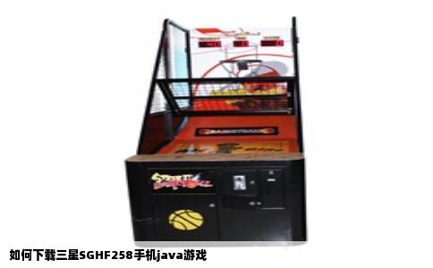 如何下载三星SGHF258手机java游戏