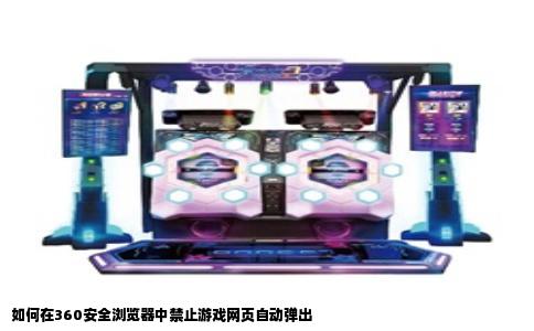 如何在360安全浏览器中禁止游戏网页自动弹出