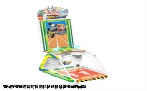 如何在登陆游戏时复制和粘贴帐号和密码的问题