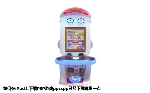 如何在iPad上下载PSP游戏ppsspp已经下载详细一点