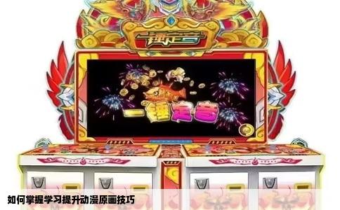 如何掌握学习提升动漫原画技巧