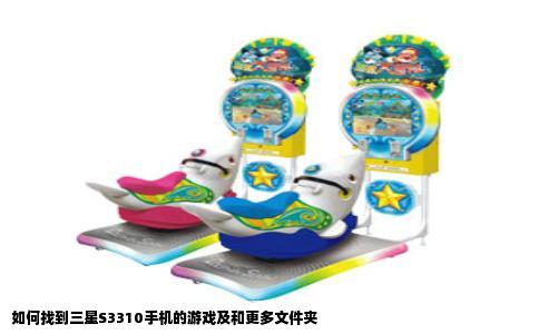 如何找到三星S3310手机的游戏及和更多文件夹