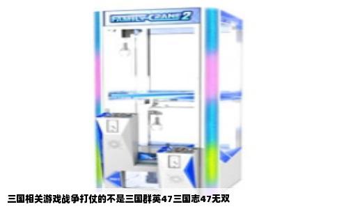 三国相关游戏战争打仗的不是三国群英47三国志47无双
