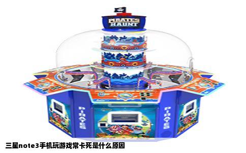 三星note3手机玩游戏常卡死是什么原因