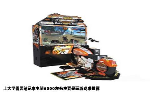 上大学需要笔记本电脑6000左右主要是玩游戏求推荐