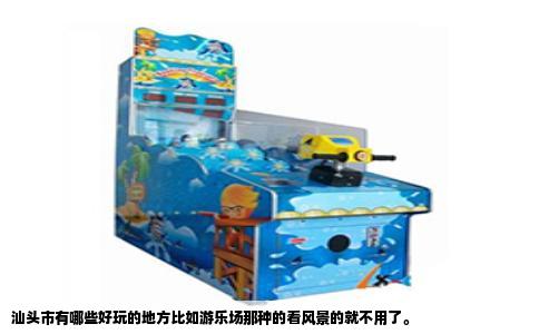 汕头市有哪些好玩的地方比如游乐场那种的看风景的就不用了。