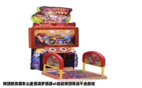 烧饼修改器怎么使用造梦西游ol启动烧饼就进不去游戏