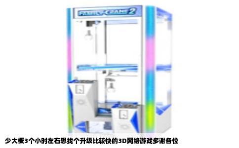 少大概3个小时左右想找个升级比较快的3D网络游戏多谢各位