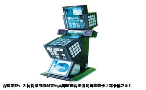 深度剖析：为何我家电脑配置虽高却难逃网络游戏与跑跑卡丁车卡屏之困？