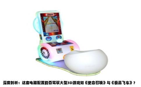 深度剖析：这套电脑配置能否驾驭大型3D游戏如《使命召唤》与《极品飞车》？
