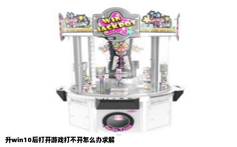 升win10后打开游戏打不开怎么办求解