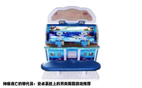 神庙逃亡的替代品：安卓系统上的另类跑酷游戏推荐