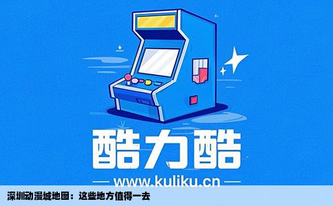 深圳动漫城地图：这些地方值得一去