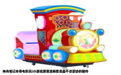 神舟笔记本看电影玩3D游戏屏幕清晰度是最不该妥协的硬件