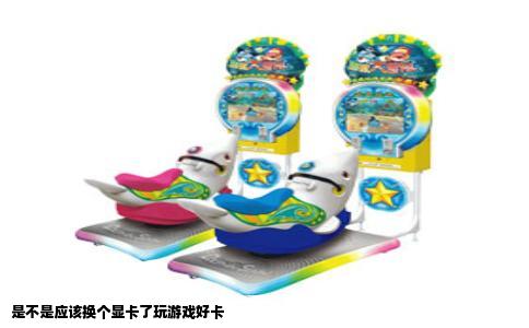 是不是应该换个显卡了玩游戏好卡