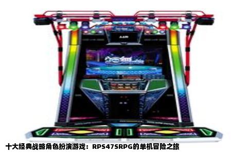 十大经典战略角色扮演游戏：RPS47SRPG的单机冒险之旅