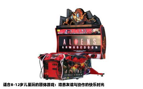 适合8-12岁儿童玩的团体游戏：培养友谊与协作的快乐时光