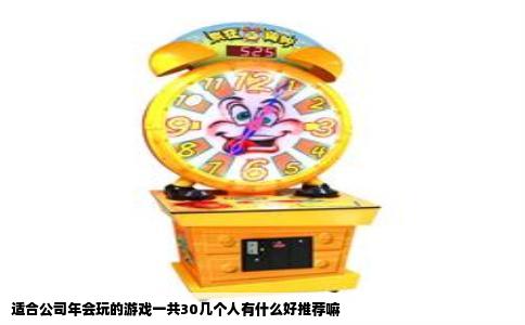 适合公司年会玩的游戏一共30几个人有什么好推荐嘛