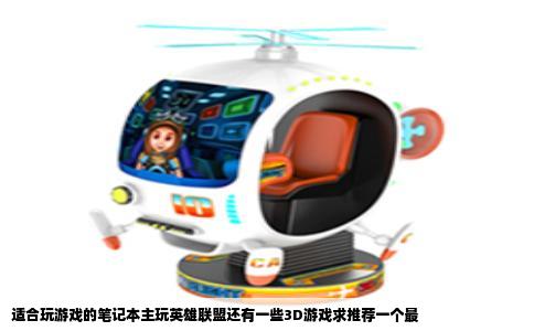 适合玩游戏的笔记本主玩英雄联盟还有一些3D游戏求推荐一个最