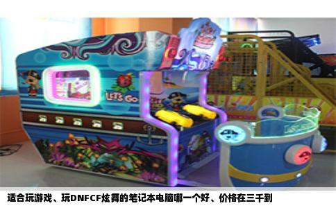 适合玩游戏、玩DNFCF炫舞的笔记本电脑哪一个好、价格在三千到