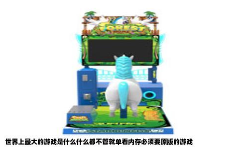 世界上最大的游戏是什么什么都不管就单看内存必须要原版的游戏