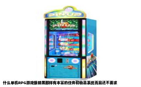 什么单机RPG游戏像暗黑那样有丰富的任务和物品系统而且还不要求