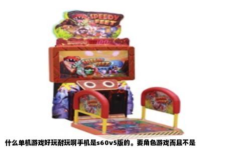 什么单机游戏好玩耐玩啊手机是s60v5版的。要角色游戏而且不是