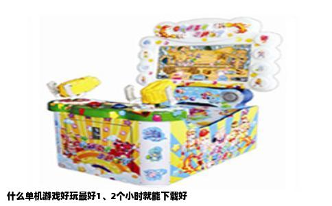 什么单机游戏好玩最好1、2个小时就能下载好